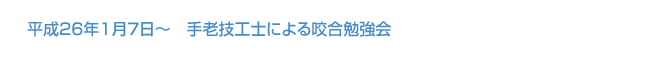 平成26年1月7日～　手老技工士による咬合勉強会