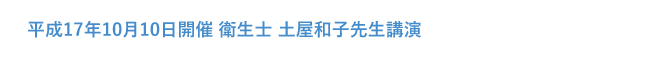 平成17年10月10日開催 衛生士 土屋和子先生講演 「歯科衛生士業務の未来とインプラントのメンテナンス」