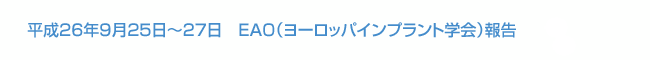 平成26年9月25日～27日　EAO（ヨーロッパインプラント学会）報告