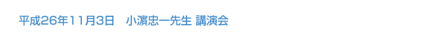 平成26年11月3日　小濵忠一先生 講演会