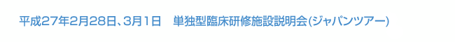 平成27年2月28日、3月1日　単独型臨床研修施設説明会(ジャパンツアー)