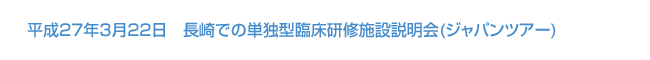 平成27年3月22日　長崎での単独型臨床研修施設説明会(ジャパンツアー)