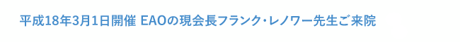 平成18年3月1日開催 EAOの現会長フランク・レノワー先生ご来院