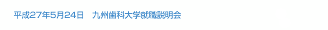 平成27年5月24日　九州歯科大学就職説明会