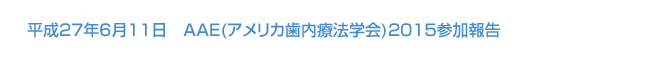 平成27年6月11日　AAE(アメリカ歯内療法学会)2015参加報告