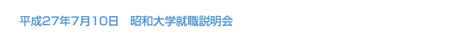 平成27年7月10日　昭和大学就職説明会