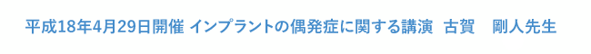 平成18年4月29日開催 インプラントの偶発症に関する講演  古賀　剛人先生