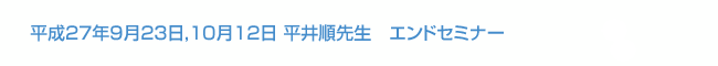 平成27年9月23日,10月12日 平井順先生　エンドセミナー