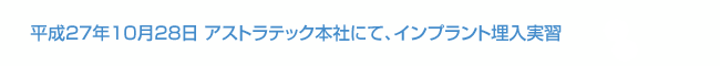 平成27年10月28日 アストラテック本社にて、インプラント埋入実習