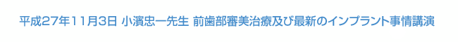 平成27年11月3日 小濱忠一先生 前歯部審美治療及び最新のインプラント事情講演