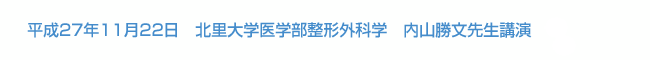 平成27年11月22日　北里大学医学部整形外科学　内山勝文先生講演