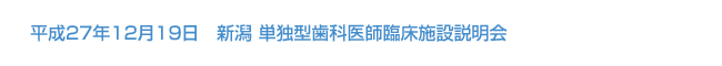 平成27年12月19日　新潟 単独型歯科医師臨床施設説明会