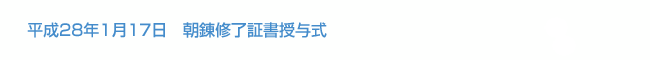 平成28年1月17日 朝錬 修了証書授与式