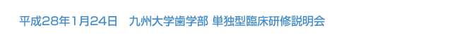 平成28年1月24日 九州大学歯学部　単独型臨床研修説明会