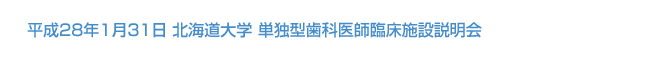 平成28年1月31日 北海道大学 単独型歯科医師臨床施設説明会