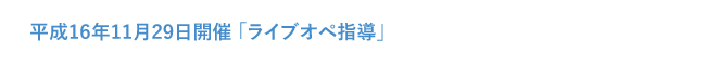 平成16年11月29日開催「ライブオペ指導」