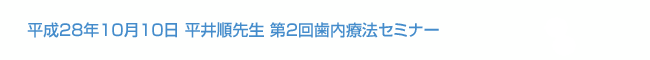 平成28年10月10日  平井順先生 第2回歯内療法セミナー