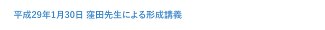 平成29年1月30日 窪田先生による形成講義