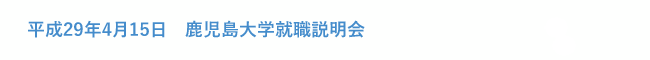 平成29年4月15日　鹿児島大学就職説明会