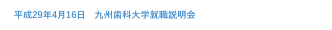 平成29年4月16日　九州歯科大学就職説明会