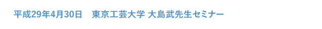 平成29年4月30日　東京工芸大学 大島武先生セミナー