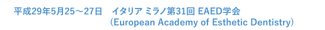 平成29年5月25～27日　イタリア ミラノ第31回 EAED(European Academy of Esthetic Dentistry)学会