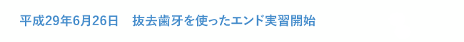 平成29年6月26日　抜去歯牙を使ったエンド実習開始