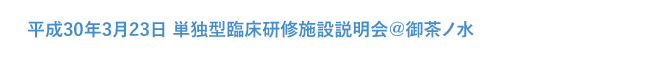 平成30年3月23日 単独型臨床研修施設説明会＠御茶ノ水