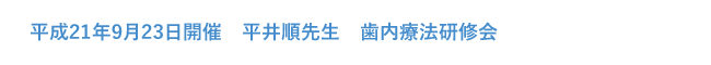 平成21年9月23日開催　平井順先生　歯内療法研修会