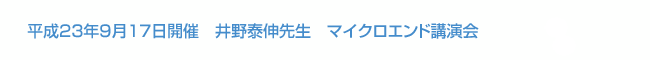 平成23年9月17日開催 井野泰伸先生 マイクロエンド講演会