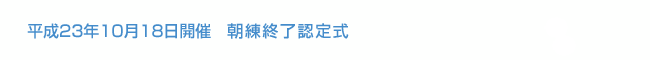 平成23年10月18日 朝練終了認定式