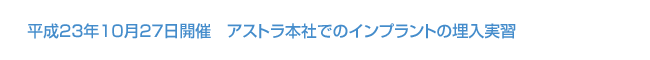 平成23年10月27日開催 アストラ本社でのインプラントの埋入実習