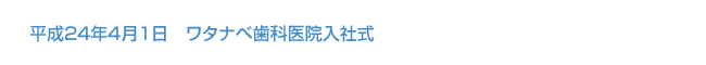 平成24年4月1日　ワタナベ歯科医院入社式