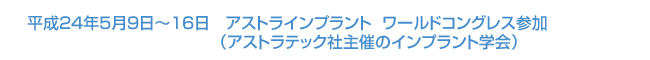 平成24年5月9日～16日　アストラインプラント  ワールドコングレス参加 （アストラテック社主催のインプラント学会）