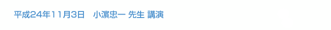 平成24年11月3日開催　小濵忠一 先生 講演