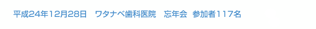 平成24年12月28日開催 ワタナベ歯科医院　忘年会 参加者117名