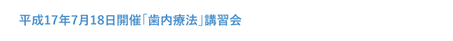 平成17年7月18日開催「歯内療法」講習会