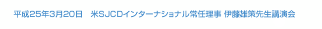 平成25年3月20日　米SJCDインターナショナル常任理事 伊藤雄策先生講演会