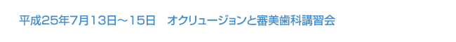 平成25年7月13日～15日　オクリュージョンと審美歯科講習会