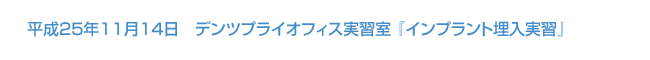 平成25年11月14日　デンツプライオフィス実習室 『インプラント埋入実習』