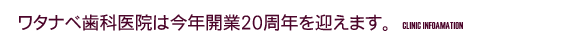 ワタナベ歯科医院は今年開業20周年を迎えます。