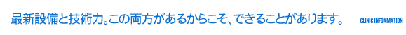 最新設備と技術力　この両方があるからこそ、できることがあります