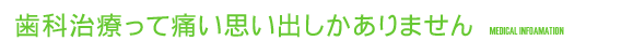 歯科治療って痛い思い出しかありません