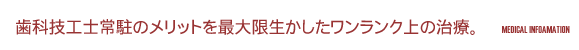 歯科技工士常駐のメリットを最大限生かしたワンランク上の治療。