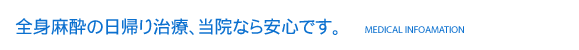 全身麻酔の日帰り治療、当院なら安心です。