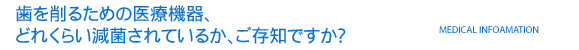歯を削るための医療機器、どれくらい減菌されているか、ご存知ですか？