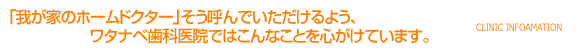 「我が家のホームドクター」そう呼んでいただけるよう、ワタナベ歯科医院ではこんなことを心がけています。 