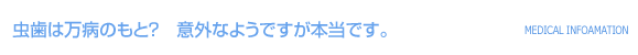 虫歯は万病のもと？　意外なようですが本当です。